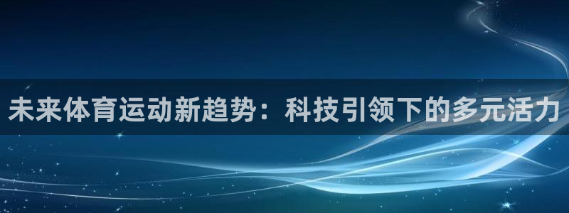 中欧体育李勇鸿：未来体育运动新趋势：科技引领下的多元活力